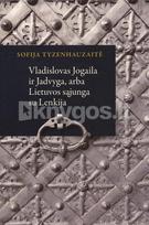 Vladislovas Jogaila ir Jadvyga, arba Lietuvos sąjunga su Lenkija - Sofija Tyzenhauzaitė