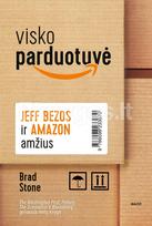 VISKO PARDUOTUVĖ: Jeff Bezos ir „Amazon“ amžius. Kaip vienas ambicingas žmogus sukūrė kompaniją, kuri sulaužė tradicinės prekybos stereotipus ir visam laikui pakeitė mūsų pirkimo įpročius - Brad Stone