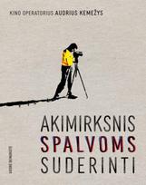 Kino operatorius Audrius Kemežys. Akimirksnis spalvoms suderinti - Giedrė Beinoriūtė