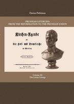 Prussian Liturgies: From the Reformation to the Prussian Union. Volume III: The Union Liturgy - Darius Petkūnas