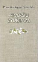 Atverčių žydėjimas: atrinktinė lyrika - Pranciška Regina Liubertaitė