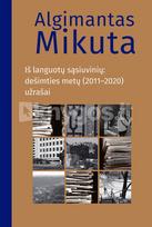 A. Mikuta. Iš languotų sąsiuvinių: dešimties metų (2011–2020) užrašai - Algimantas Mikuta