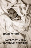 Kaip mylėti vaiką. Gyvenimo taisyklės - Janusz Korczak