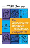 Kaip krikščionybė išgelbėjo civilizaciją ir turi gelbėti vėl - Mike Aquilina, James L. Papandrea