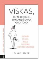 VISKAS, KO NEDRĮSOTE PAKLAUSTI SAVO GYDYTOJO. Drąsiai laužykite tabu, pažinkite savo kūno paslaptis ir supraskite, kas vyksta su jūsų kūnu - Yael Adler