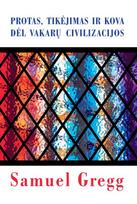 Protas, tikėjimas ir kova dėl Vakarų civilizacijos - Samuel Gregg
