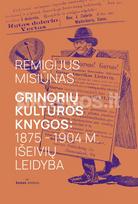Grinorių kultūros knygos: 1875 – 1904 m. išeivių leidyba - Remigijus Misiūnas