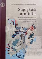 Sugrįžusi atmintis: Kauno bernardinių istorija ir vienuolyno ansamblis XVI a. pab. – XIX a. - Vaida Kamuntavičienė, Aušra Vasiliauskienė