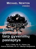 Visos gyvenimo tarp gyvenimų paslaptys - Michael Newton, Ann J. Clark, Karen Joy, Joanne Selinske, Marilyn Hargreaves