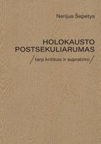 Holokausto postsekuliarumas. Tarp kritikos ir supratimo - Nerijus Šepetys