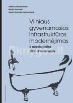 Vilniaus gyvenamosios infrastruktūros modernėjimas ir miesto plėtra 1870–1940 metais - A. Ambrulevičiūtė, M. Drėmaitė, G. Polkaitė-Petkevičienė