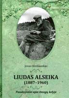 Liudas Alseika (1887–1960). Pasakojimai apie žmogų kelyje - Jonas Kiriliauskas