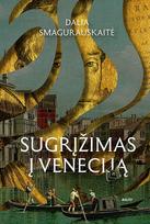 SUGRĮŽIMAS Į VENECIJĄ. Užburiantis miestas ant vandens, neįtikėtina kunigaikščio Mikalojaus Kristupo Radvilos Našlaitėlio kelionė ir neblėstanti meilė - Dalia Smagurauskaitė