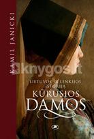 LIETUVOS IR LENKIJOS ISTORIJĄ KŪRUSIOS DAMOS. Valdovių, be kurių nebūtų Abiejų Tautų Respublikos, tikrosios istorijos - Kamil Janicki