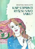 Kaip stiprinti ryšį su savo vaiku? Knyga mamoms auginančioms vaikus - Kristina Busilaitė