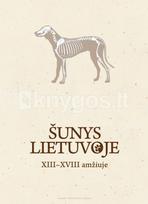 Šunys Lietuvoje XIII–XVIII amžiuje - Giedrė Piličiauskienė, Povilas Blaževičius, Toma Zarankaitė- Margienė