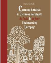 Lietuvių karaliai ir Lietuvos karalystė de facto ir de jure Viduramžių Europoje - Algimantas Bučys