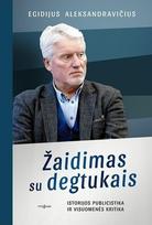 Žaidimas su degtukais. Istorijos publicistika ir visuomenės kritika - Egidijus Aleksandravičius, Birutė Garbaravičienė