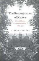 The Reconstruction of Nations : Poland, Ukraine, Lithuania, Belarus, 1569-1999