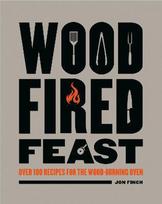 Wood-Fired Feast : Over 100 Re cipes for the Wood-burning Ove