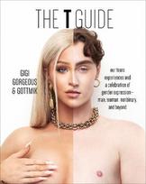 T Guide: Our Trans Experiences and a Celebration of Gender Expression Man, Woman, Nonbinary, and Beyond