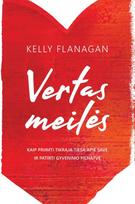 Vertas meilės. Kaip priimti tikrąją tiesą apie save ir patirti gyvenimo pilnatvę - Kelly Flanagan