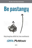 BE PASTANGŲ. Įkvepianti knyga, kuri padės pakeisti požiūrį, išvengti perdegimo sindromo ir palengvins jūsų gyvenimą - Greg McKeown