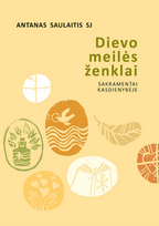 Dievo meilės ženklai. Sakramentai kasdienybėje - Antanas Saulaitis
