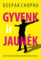Gyvenk ir jaunėk. Kaip pasukti senėjimo procesą atgal - Deepak Chopra