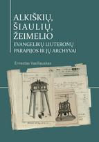 Alkiškių ir Šiaulių, Žeimelio evangelikų liuteronų parapijos bei jų archyvai - Ernestas Vasiliauskas