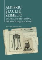 Alkiškių ir Šiaulių, Žeimelio evangelikų liuteronų parapijos bei jų archyvai - Ernestas Vasiliauskas