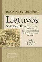 Lietuvos vaizdas jos civilizacijos požiūriu nuo seniausių laikų iki XVIII amžiaus pabaigos. 1 dalis
