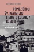 Popiežiškoji šv. Kazimiero lietuvių kolegija Romoje. Istorijos eskizas - Arūnas Streikus