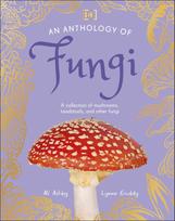 An Anthology of Fungi: A Collection of 100 Mushrooms, Toadstools and Other Fungi