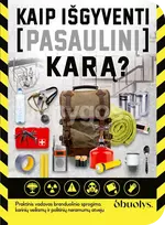 KAIP IŠGYVENTI PASAULINĮ KARĄ. Praktinis vadovas branduolinio sprogimo, karinių veiksmų ir politinių neramumų atveju