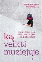 Ką veikti muziejuje. Meno istorijos, interpretacijos ir patarimai - Aistė Paulina Virbickaitė