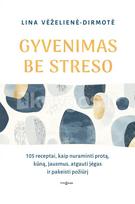 Gyvenimas be streso. 105 receptai, kaip nuraminti protą, kūną, jausmus, atgauti jėgas ir pakeisti požiūrį - Lina Vėželienė-Dirmotė