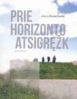 Prie horizonto atsigręžk - Aldona Ruseckaitė