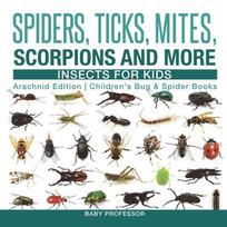 Spiders, Ticks, Mites, Scorpions and More Insects for Kids - Arachnid Edition Children's Bug & Spider Books - Baby Professor