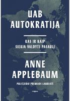UAB Autokratija. Kas ir kaip siekia valdyti pasaulį - Anne Applebaum