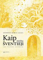 Kaip miršta šventieji. 100 vilties istorijų - Antonio Maria Sicari
