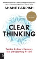 Clear Thinking: Turning Ordinary Moments into Extraordinary Results - Shane Parrish