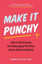 Make It Punchy: How to Write Simple Tech Messaging That Wins Hearts, Minds & Markets - Emma Stratton