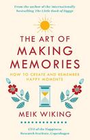 The Art of Making Memories: How to Create and Remember Happy Moments - Meik Wiking