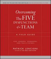 Overcoming The Five Dysfunctions of a Team: A Field Guide for Leaders, Managers, and Facilitators