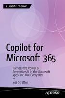 Copilot for Microsoft 365: Harness the Power of Generative AI in the Microsoft Apps You Use Every Day