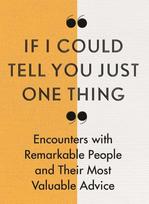If I Could Tell You Just One Thing...: Encounters With Remarkable People And Their Most Valuable Advice