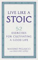 Live Like A Stoic: 52 Exercises for Cultivating a Good Life