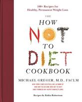 The How Not to Diet Cookbook: 100+ Recipes for Healthy, Permanent Weight Loss