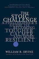 The Stoic Challenge: A Philosophers Guide to Becoming Tougher, Calmer, and More Resilient